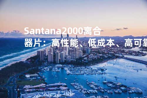 Santana 2000离合器片：高性能、低成本、高可靠性